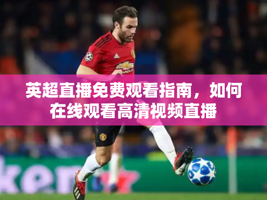 英超直播免费观看指南，如何在线观看高清视频直播