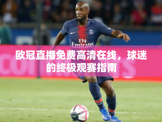 欧冠直播免费高清在线，球迷的终极观赛指南