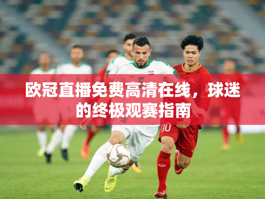 欧冠直播免费高清在线，球迷的终极观赛指南