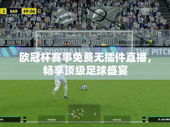 欧冠杯赛事免费无插件直播，畅享顶级足球盛宴