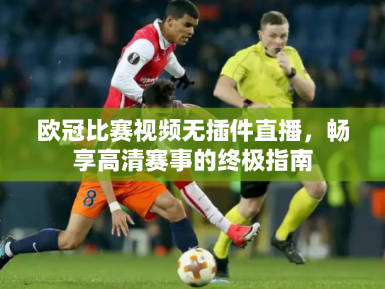 欧冠比赛视频无插件直播，畅享高清赛事的终极指南