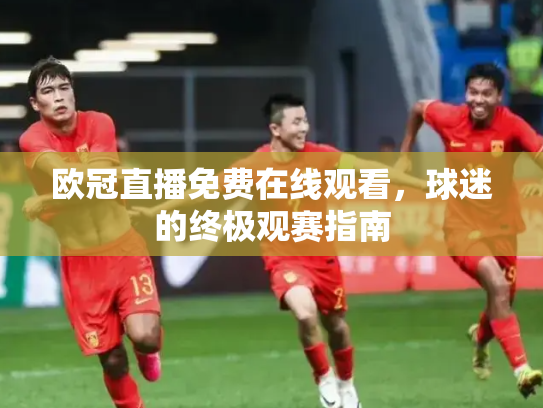 欧冠直播免费在线观看，球迷的终极观赛指南