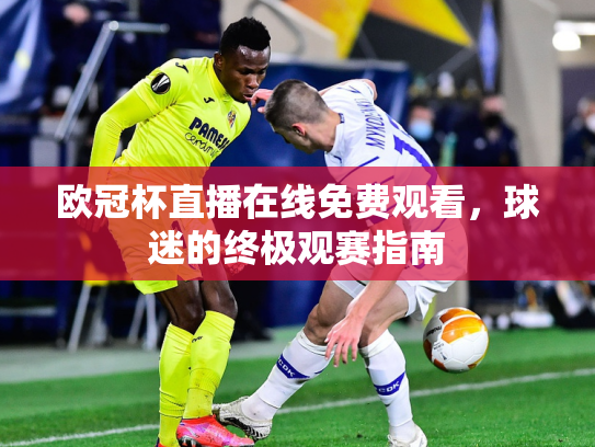 欧冠杯直播在线免费观看，球迷的终极观赛指南