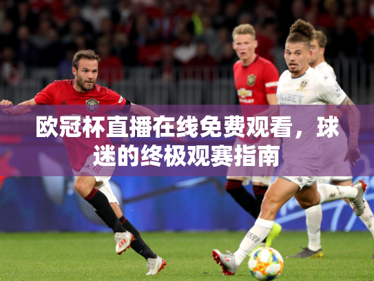 欧冠杯直播在线免费观看，球迷的终极观赛指南