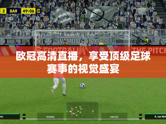欧冠高清直播，享受顶级足球赛事的视觉盛宴