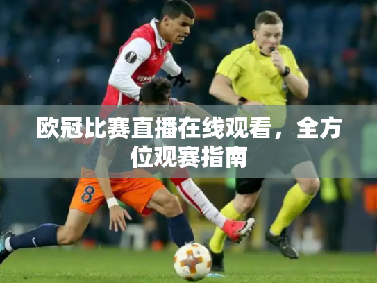 欧冠比赛直播在线观看，全方位观赛指南