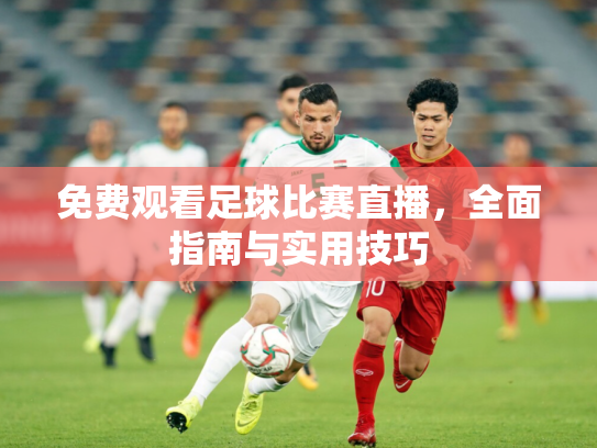 免费观看足球比赛直播，全面指南与实用技巧