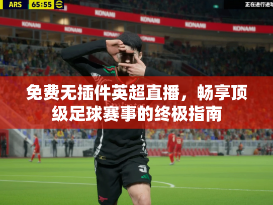 免费无插件英超直播，畅享顶级足球赛事的终极指南
