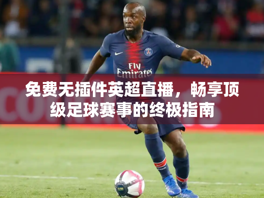 免费无插件英超直播，畅享顶级足球赛事的终极指南