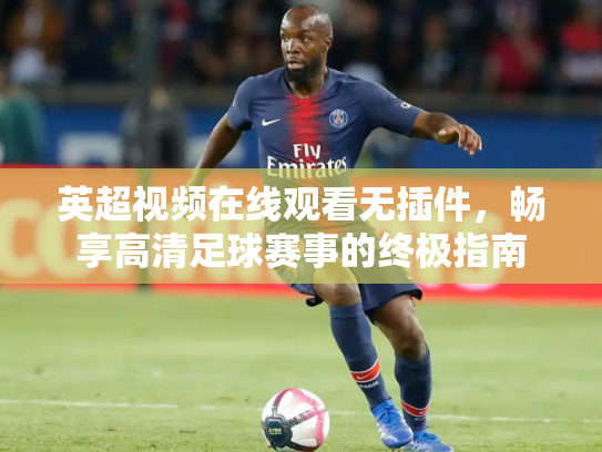 英超视频在线观看无插件，畅享高清足球赛事的终极指南