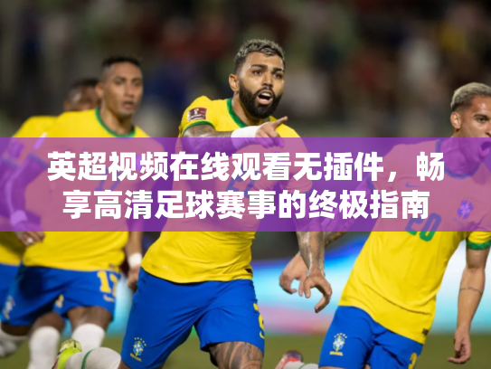 英超视频在线观看无插件，畅享高清足球赛事的终极指南