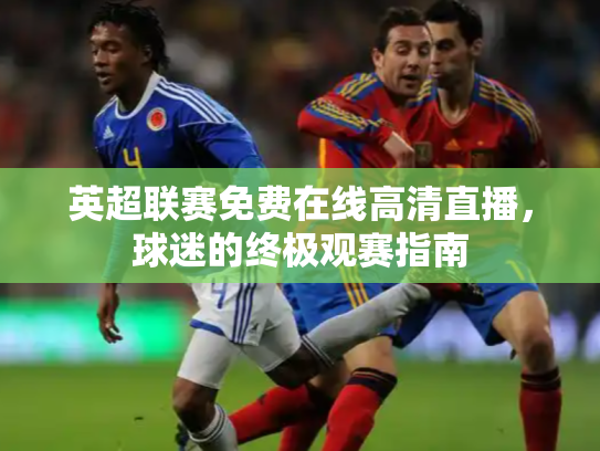 英超联赛免费在线高清直播，球迷的终极观赛指南