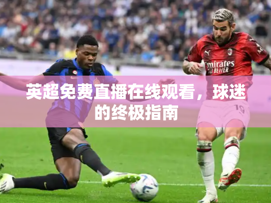 英超免费直播在线观看，球迷的终极指南