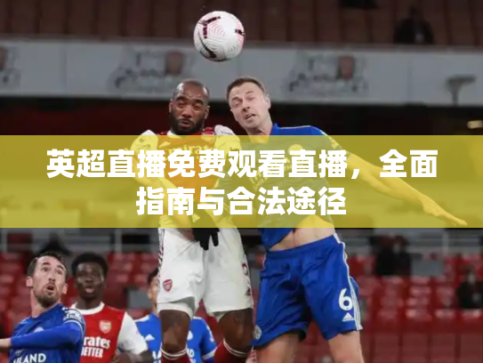 英超直播免费观看直播，全面指南与合法途径
