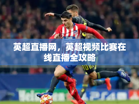 英超直播网，英超视频比赛在线直播全攻略