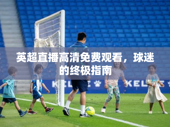 英超直播高清免费观看，球迷的终极指南
