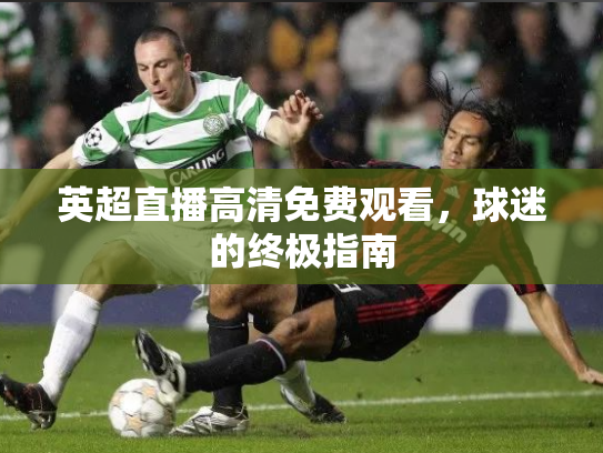 英超直播高清免费观看，球迷的终极指南