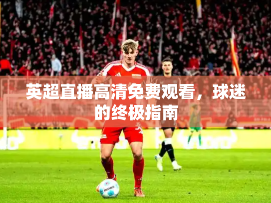 英超直播高清免费观看，球迷的终极指南