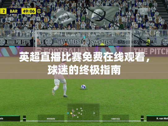 英超直播比赛免费在线观看，球迷的终极指南