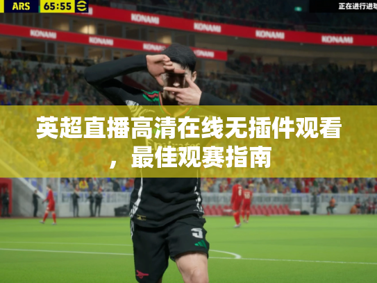 英超直播高清在线无插件观看，最佳观赛指南