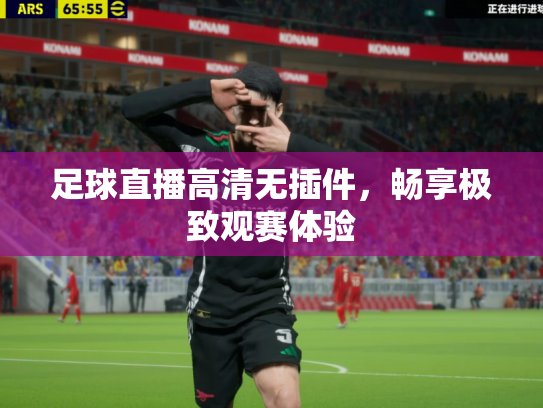 足球直播高清无插件，畅享极致观赛体验