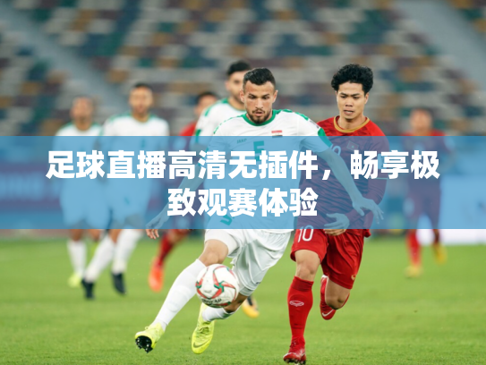 足球直播高清无插件，畅享极致观赛体验