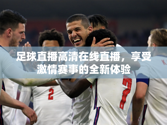 足球直播高清在线直播，享受激情赛事的全新体验