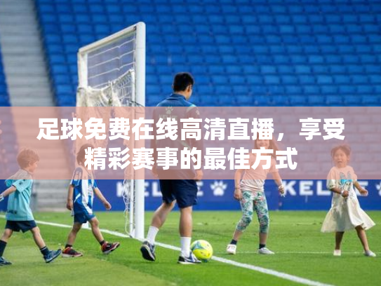足球免费在线高清直播，享受精彩赛事的最佳方式