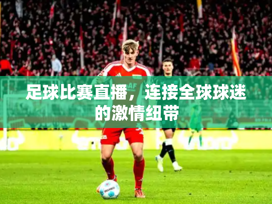 足球比赛直播，连接全球球迷的激情纽带