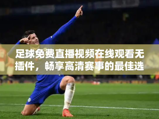 足球免费直播视频在线观看无插件，畅享高清赛事的最佳选择
