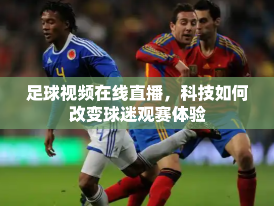 足球视频在线直播，科技如何改变球迷观赛体验