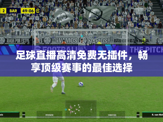足球直播高清免费无插件，畅享顶级赛事的最佳选择