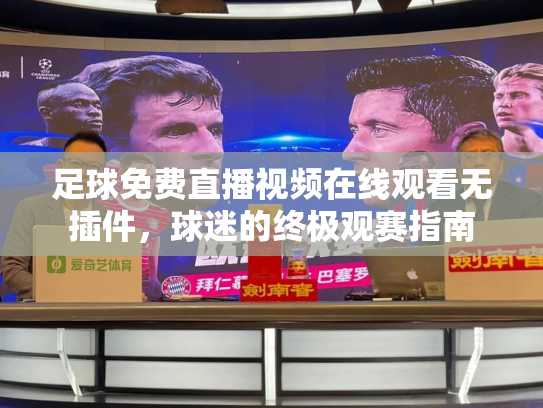 足球免费直播视频在线观看无插件，球迷的终极观赛指南