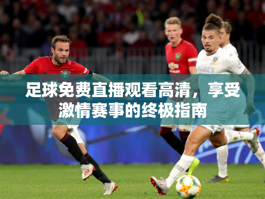 足球免费直播观看高清，享受激情赛事的终极指南
