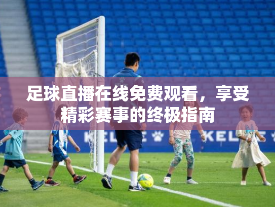 足球直播在线免费观看，享受精彩赛事的终极指南