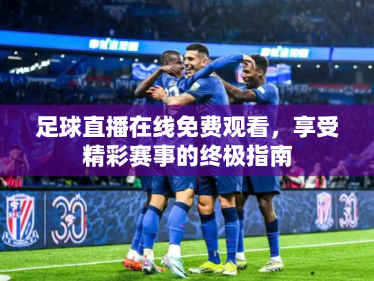 足球直播在线免费观看，享受精彩赛事的终极指南