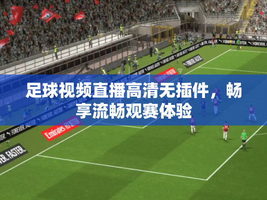 足球视频直播高清无插件，畅享流畅观赛体验
