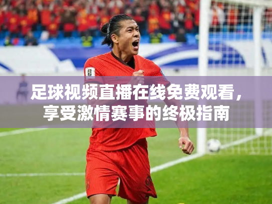 足球视频直播在线免费观看，享受激情赛事的终极指南