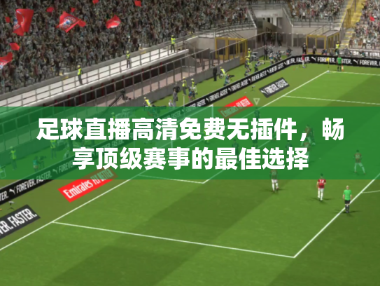 足球直播高清免费无插件，畅享顶级赛事的最佳选择