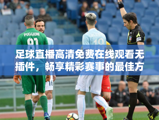 足球直播高清免费在线观看无插件，畅享精彩赛事的最佳方式