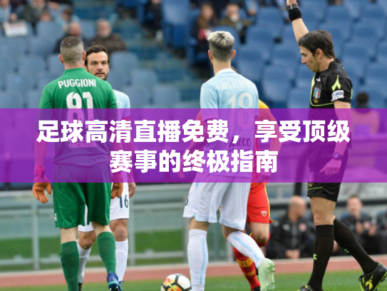 足球高清直播免费，享受顶级赛事的终极指南