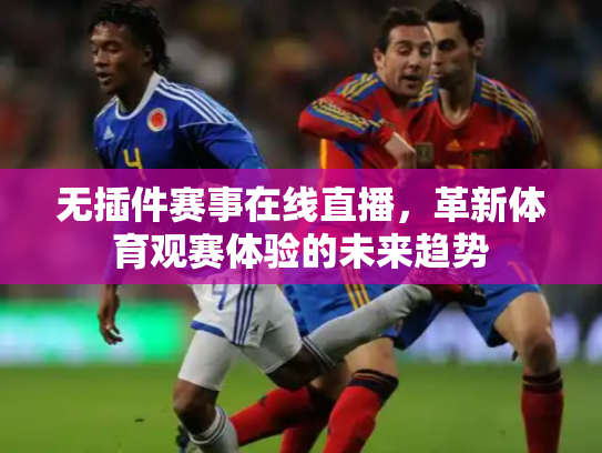 无插件赛事在线直播，革新体育观赛体验的未来趋势
