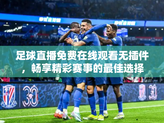 足球直播免费在线观看无插件，畅享精彩赛事的最佳选择