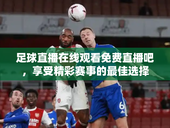 足球直播在线观看免费直播吧，享受精彩赛事的最佳选择