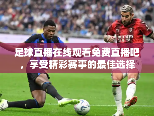 足球直播在线观看免费直播吧，享受精彩赛事的最佳选择