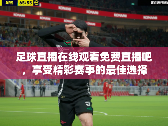 足球直播在线观看免费直播吧，享受精彩赛事的最佳选择