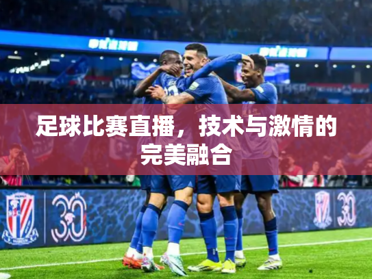 足球比赛直播，技术与激情的完美融合