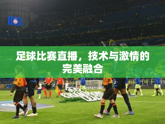 足球比赛直播，技术与激情的完美融合