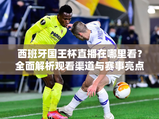 西班牙国王杯直播在哪里看？全面解析观看渠道与赛事亮点