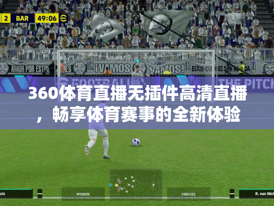 360体育直播无插件高清直播，畅享体育赛事的全新体验